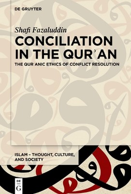 Conciliation in the Quran: The Qur?anic Ethics of Conflict Resolution by Shafi F