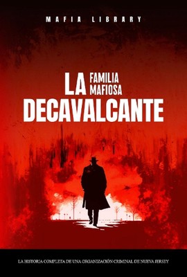 La Familia Mafiosa DeCavalcante: La Historia Completa de Una Organizaci?n Crimin