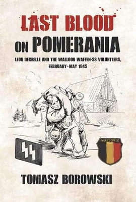 Last Blood on Pomerania: Leon Degrelle and the Walloon Waffen Ss Volunteers, Feb