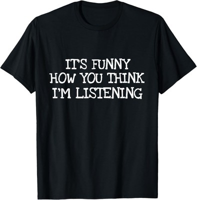 NEW LIMITED It's Funny How You Think I'm Listening Funny Tee T-Shirt S-3XL