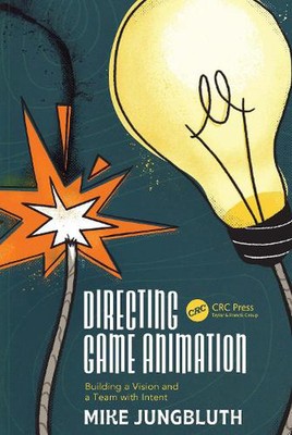 Directing Game Animation: Building a Vision and a Team with Intent by Mike Jungb