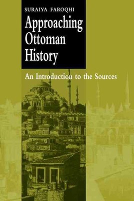 Approaching Ottoman History: An Introduction to the Sources by Suraiya Faroqhi (
