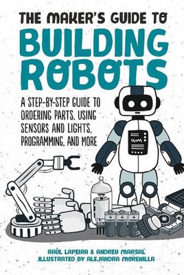 The Maker's Guide to Building Robots: A Step-by-Step Guide to Ordering Parts, Us