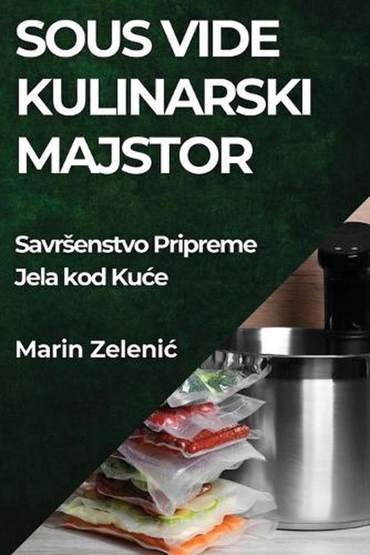 Sous Vide Kulinarski Majstor: Savrsenstvo Pripreme Jela kod Kuce by