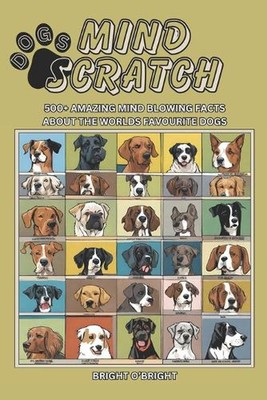 Mind Scratch Dogs: 500+ Amazing Mind Blowing Facts About the Worlds Favourite Do