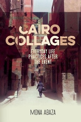 Cairo Collages: Everyday Life Practices After the Event by Mona Abaza Paperback 
