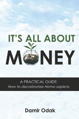 It's All about Money: A practical guide: How to decarbonise Homo sapiens by Dami