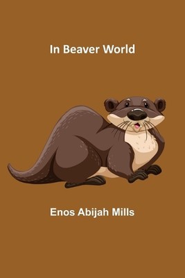 In Beaver World by Enos Abijah Mills Paperback Book