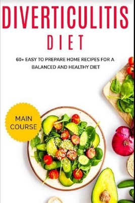 Diverticulitis Diet: 60+ Easy to prepare home recipes for a balanced and healthy