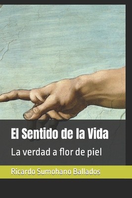El Sentido de la Vida: La verdad a flor de piel by Ricardo Sumohano Ballados Pap