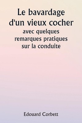 An Old Coachman's Chatter With some Practical Remarks on Driving by Edouard Corb