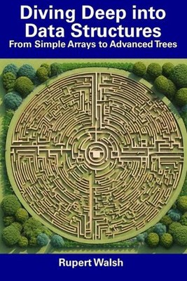 Diving Deep into Data Structures: From Simple Arrays to Advanced Trees by Rupert