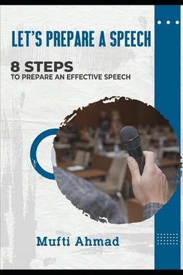 Let's prepare a speech: 8 Steps to prepare an effective speech by Mufti Ahmad Pa