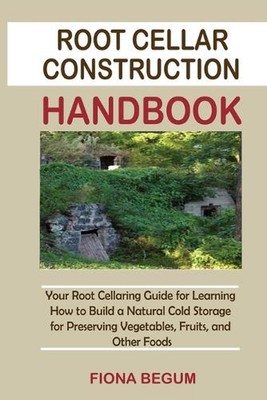 Root Cellar Construction Handbook: Your Root Cellaring Guide for Learning How to
