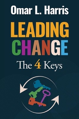 Leading Change: The 4 Keys - Context, Confidence, Construction, and Culture by O