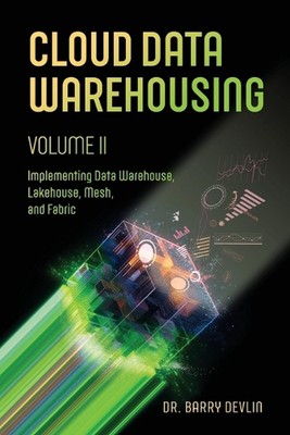 Cloud Data Warehousing Volume II: Implementing Data Warehouse, Lakehouse, Mesh, 