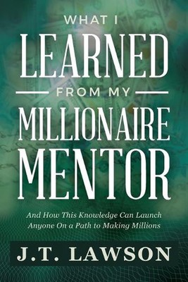 What I Learned from My Millionaire Mentor: And How This Knowledge Can Launch Any