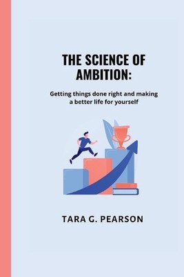 The Science of Ambition: Getting things done right and making a better life for 