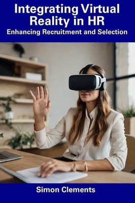 Integrating Virtual Reality in HR: Enhancing Recruitment and Selection by Simon 