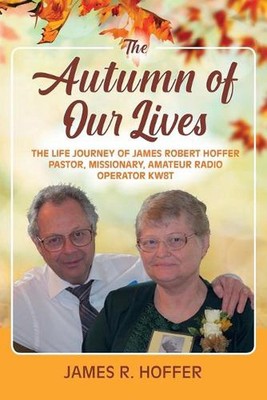 The Autumn of Our Lives: The Life Journey of James Robert Hoffer Pastor, Mission
