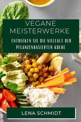 Vegane Meisterwerke: Entdecken Sie die Vielfalt der pflanzenbasierten K?che by L