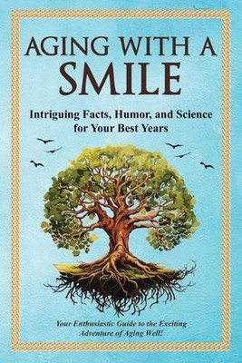 Aging With a Smile: Intriguing Facts, Humor & Science for Your Best Years by Bru