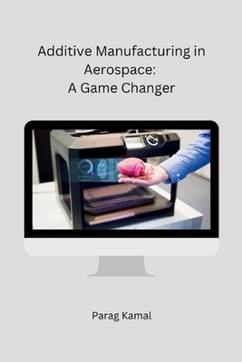 Additive Manufacturing in Aerospace: A Game Changer by Parag Kamal Paperback Boo