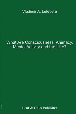 What Are Consciousness, Animacy, Mental Activity and the Like? by Vladimir Lefeb