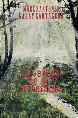 La Vereda de un Miserable: Una novela de la vida real by Marco Antonio Garay Car