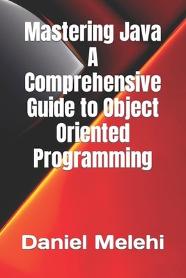 Mastering Java - A Comprehensive Guide to Object-Oriented Programming by Daniel 