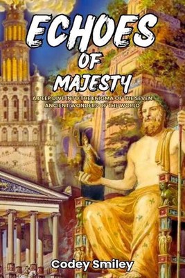 Echoes of Majesty: A deep dive into the Enigma of the Seven Ancient Wonders of t
