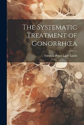 The Systematic Treatment of Gonorrhoea by Norman Peace Lacy Lumb Paperback Book