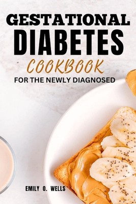 Gestational Diabetes Mellitus Cookbook for the Newly Diagnosed: A Quick, Easy Re