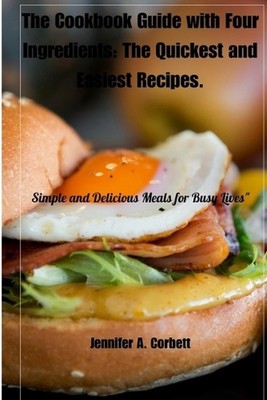 The Cookbook Guide with Four Ingredients: The Quickest and Easiest Recipes.: Sim