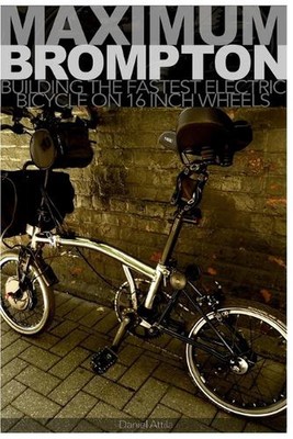 Maximum Brompton: Building the Fastest Electric Bicycle on 16 Inch Wheels by Dan