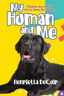 My Human and Me: A Katrina story for kids told by Sidney the Labrador by Henriet