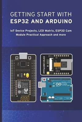 Getting Start with Esp32 and Arduino: IoT Device Projects, LED Matrix, ESP32 Cam