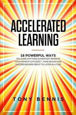 Accelerated Learning: 18 Powerful Ways to Learn Anything Superfast! Improve Your
