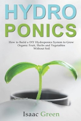 Hydroponics: How to Build a DIY Hydroponics System to Grow Organic Fruit, Herbs 