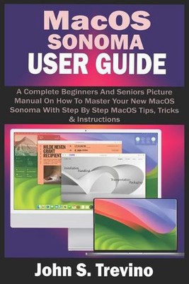 Macos Sonoma User Guide: A Complete Beginners And Seniors Picture Manual On How 