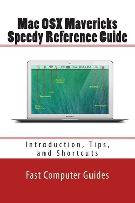 Mac OSX Mavericks Speedy Reference Guide: Introduction, Tips, and Shortcuts by F