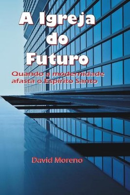 A igreja do futuro: Quando a Modernidade Afasta o Esp by David Moreno (Portugues