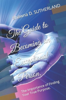 The Guide to Becoming an Exceptional Person.: The Importance of Finding Your Tru