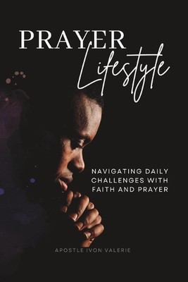 Prayer Lifestyle: Navigating Daily Challenges with Faith and Prayer by Ivon L. V