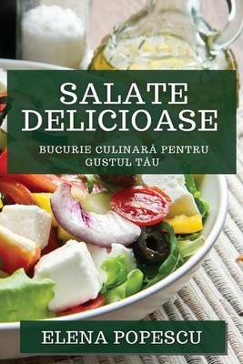 Salate Delicioase: Bucurie Culinar? pentru Gustul T?u by Elena Popescu Paperback