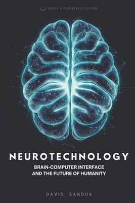 Neurotechnology: Brain-Computer-Interface and the Future of Humanity by David Sa