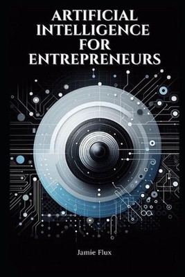 Artificial Intelligence for Entrepreneurs: Practical Real World Use Cases by Jam