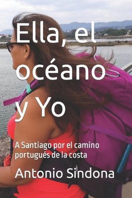 Ella, el ocano y Yo: A Santiago por el camino portugu?s de la costa by Antonio S
