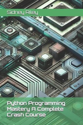 Python Programming Mastery A Complete Crash Course by Sidney Riley Paperback Boo