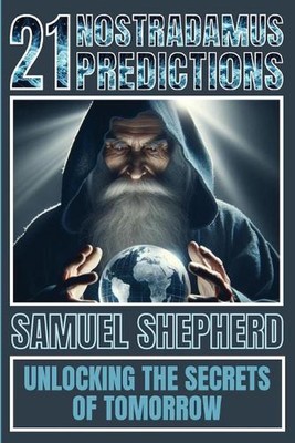 21 Nostradamus Predictions: Unlocking The Secrets Of Tomorrow by Samuel Shepherd